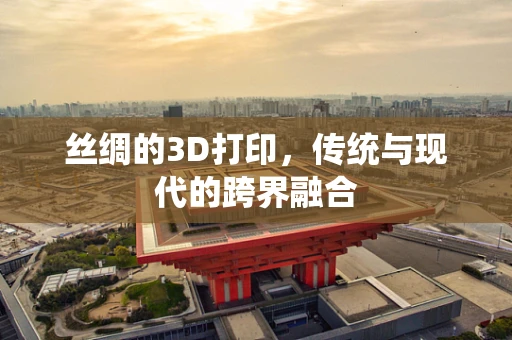 丝绸的3D打印，传统与现代的跨界融合