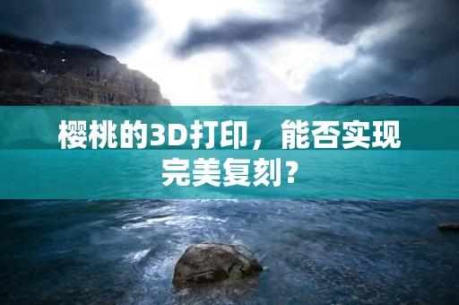 樱桃的3D打印，能否实现完美复刻？