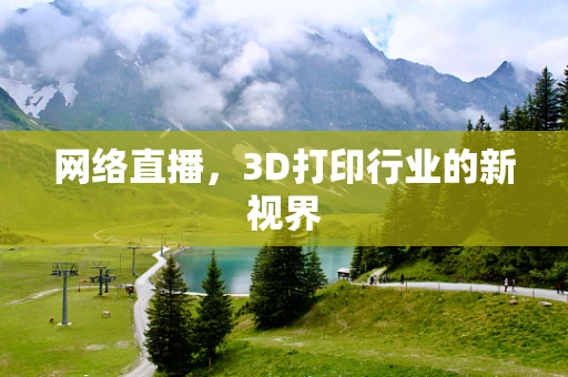 网络直播，3D打印行业的新视界