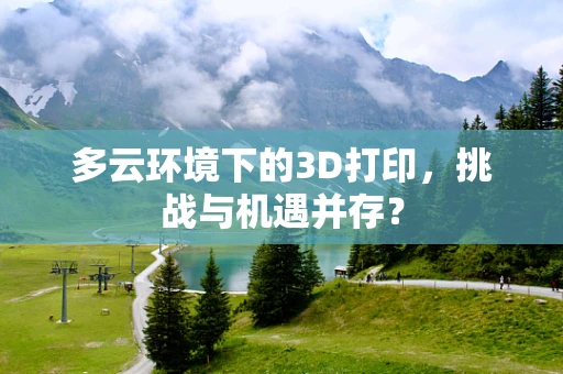 多云环境下的3D打印，挑战与机遇并存？