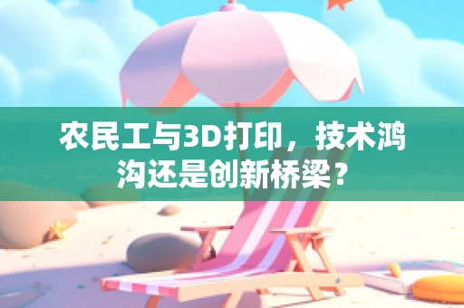 农民工与3D打印，技术鸿沟还是创新桥梁？