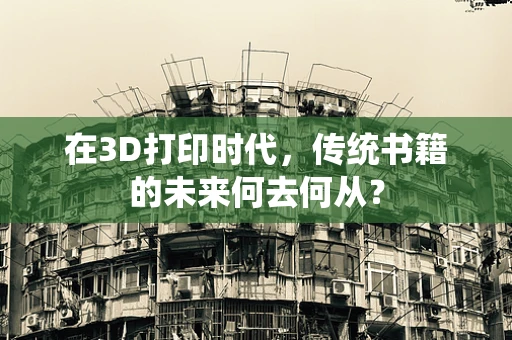 在3D打印时代，传统书籍的未来何去何从？