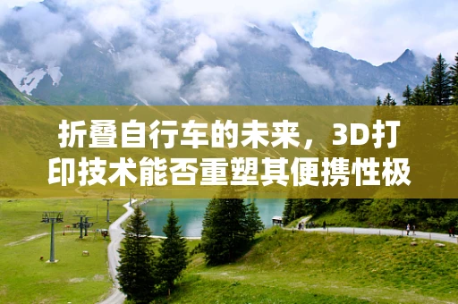 折叠自行车的未来，3D打印技术能否重塑其便携性极限？