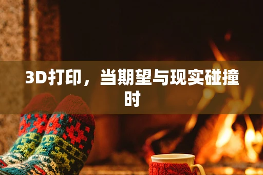 3D打印，当期望与现实碰撞时