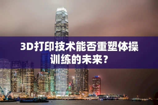 3D打印技术能否重塑体操训练的未来？