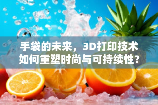 手袋的未来，3D打印技术如何重塑时尚与可持续性？