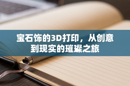 宝石饰的3D打印，从创意到现实的璀璨之旅