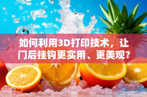如何利用3D打印技术，让门后挂钩更实用、更美观？