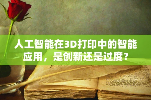人工智能在3D打印中的智能应用，是创新还是过度？