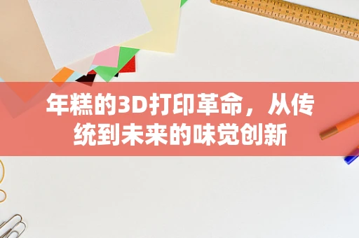 年糕的3D打印革命，从传统到未来的味觉创新