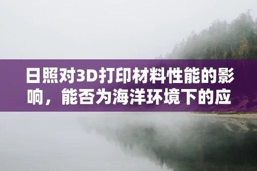 日照对3D打印材料性能的影响，能否为海洋环境下的应用提供解决方案？