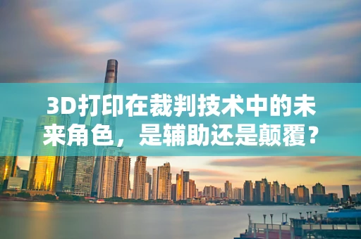 3D打印在裁判技术中的未来角色，是辅助还是颠覆？