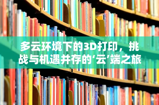 多云环境下的3D打印，挑战与机遇并存的‘云’端之旅