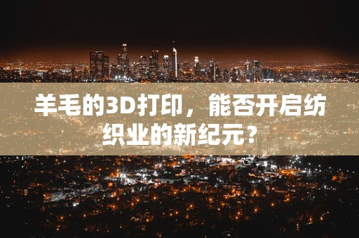 羊毛的3D打印，能否开启纺织业的新纪元？