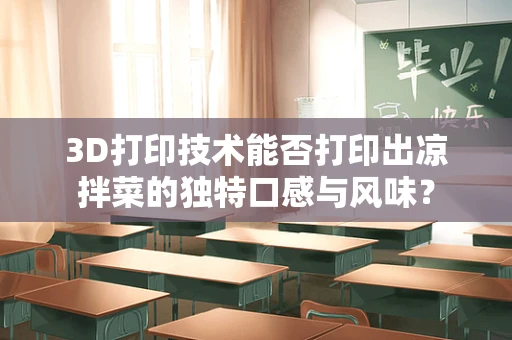 3D打印技术能否打印出凉拌菜的独特口感与风味？