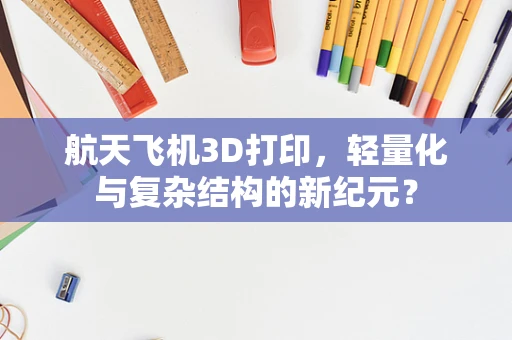 航天飞机3D打印，轻量化与复杂结构的新纪元？