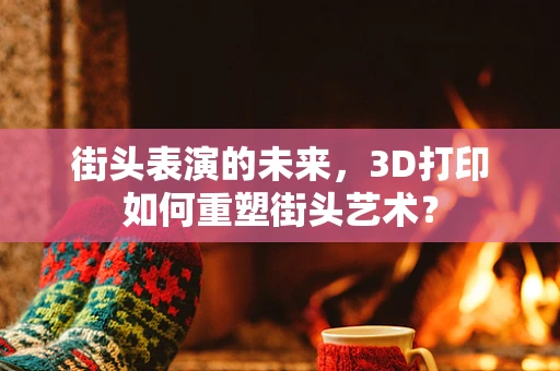 街头表演的未来，3D打印如何重塑街头艺术？