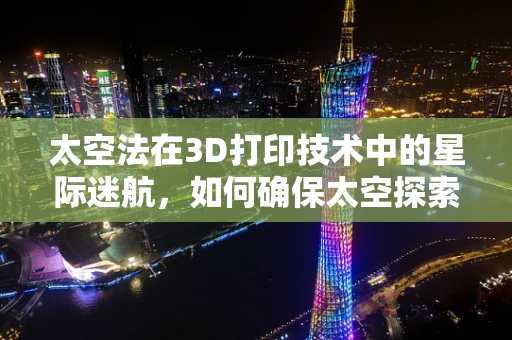太空法在3D打印技术中的星际迷航，如何确保太空探索中的知识产权与伦理边界？