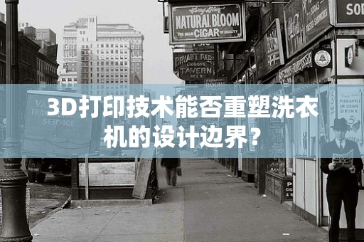 3D打印技术能否重塑洗衣机的设计边界？