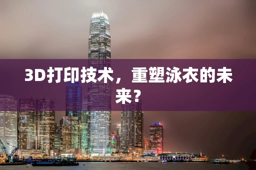 3D打印技术，重塑泳衣的未来？
