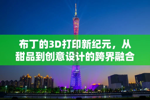 布丁的3D打印新纪元，从甜品到创意设计的跨界融合？