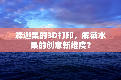 释迦果的3D打印，解锁水果的创意新维度？