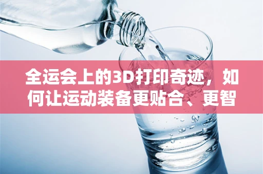 全运会上的3D打印奇迹，如何让运动装备更贴合、更智能？