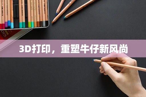 3D打印，重塑牛仔新风尚