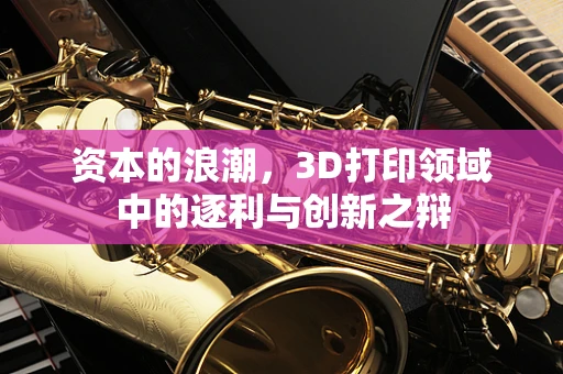 资本的浪潮，3D打印领域中的逐利与创新之辩