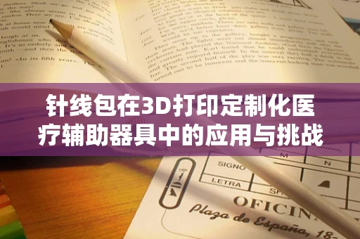 针线包在3D打印定制化医疗辅助器具中的应用与挑战