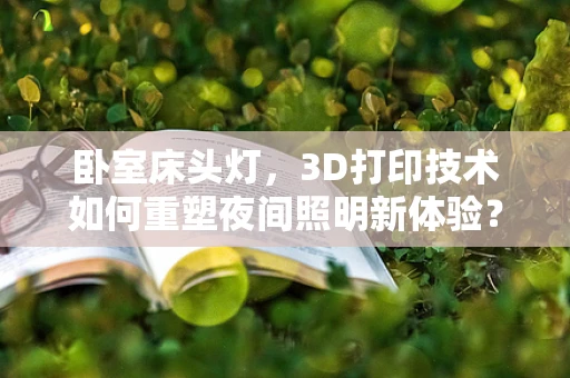 卧室床头灯，3D打印技术如何重塑夜间照明新体验？