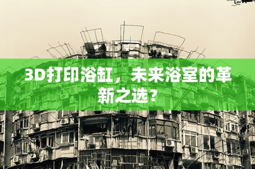 3D打印浴缸，未来浴室的革新之选？
