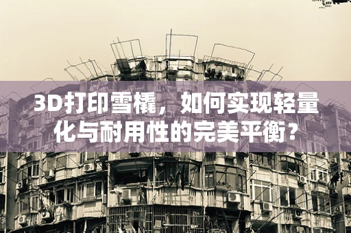 3D打印雪橇，如何实现轻量化与耐用性的完美平衡？