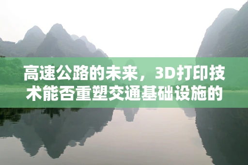 高速公路的未来，3D打印技术能否重塑交通基础设施的蓝图？