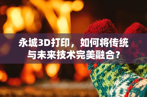 永城3D打印，如何将传统与未来技术完美融合？