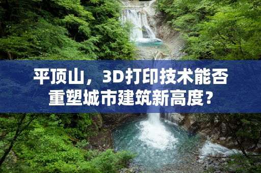 平顶山，3D打印技术能否重塑城市建筑新高度？