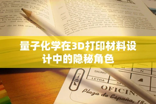 量子化学在3D打印材料设计中的隐秘角色