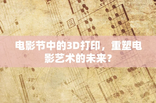 电影节中的3D打印，重塑电影艺术的未来？