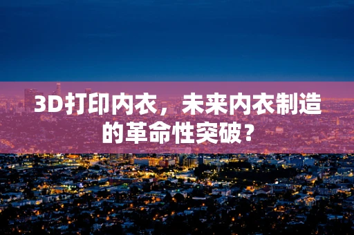 3D打印内衣，未来内衣制造的革命性突破？