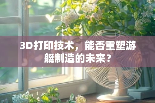 3D打印技术，能否重塑游艇制造的未来？