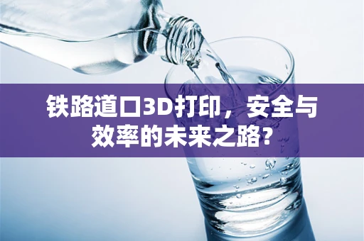 铁路道口3D打印，安全与效率的未来之路？