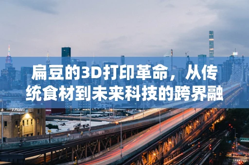 扁豆的3D打印革命，从传统食材到未来科技的跨界融合
