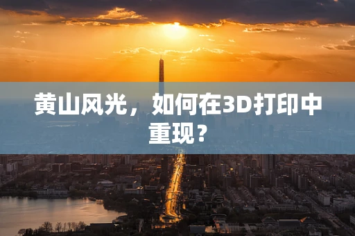 黄山风光，如何在3D打印中重现？