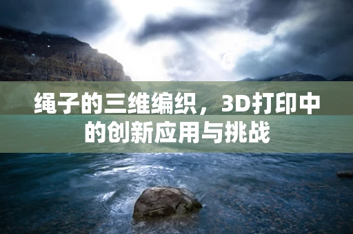 绳子的三维编织，3D打印中的创新应用与挑战