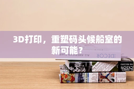 3D打印，重塑码头候船室的新可能？