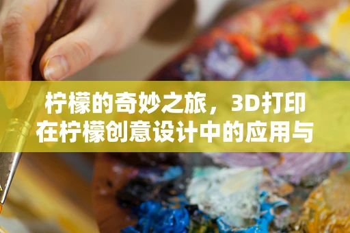 柠檬的奇妙之旅，3D打印在柠檬创意设计中的应用与挑战
