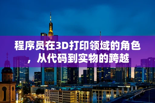 程序员在3D打印领域的角色，从代码到实物的跨越