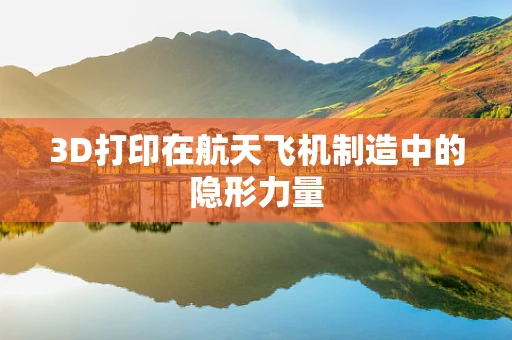 3D打印在航天飞机制造中的隐形力量