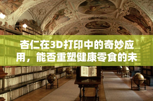 杏仁在3D打印中的奇妙应用，能否重塑健康零食的未来？