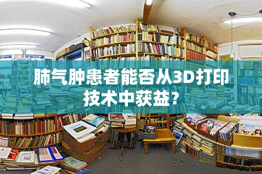 肺气肿患者能否从3D打印技术中获益？